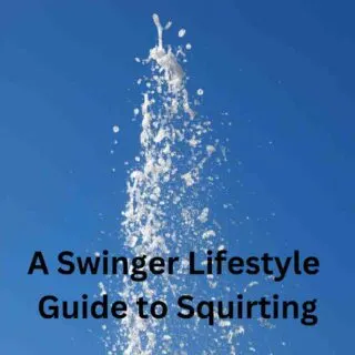 A Swinger Lifestyle Guide to Squirting