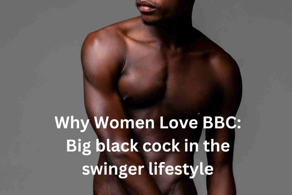 Why Women Love BBC Big black cock in the swinger lifestyle