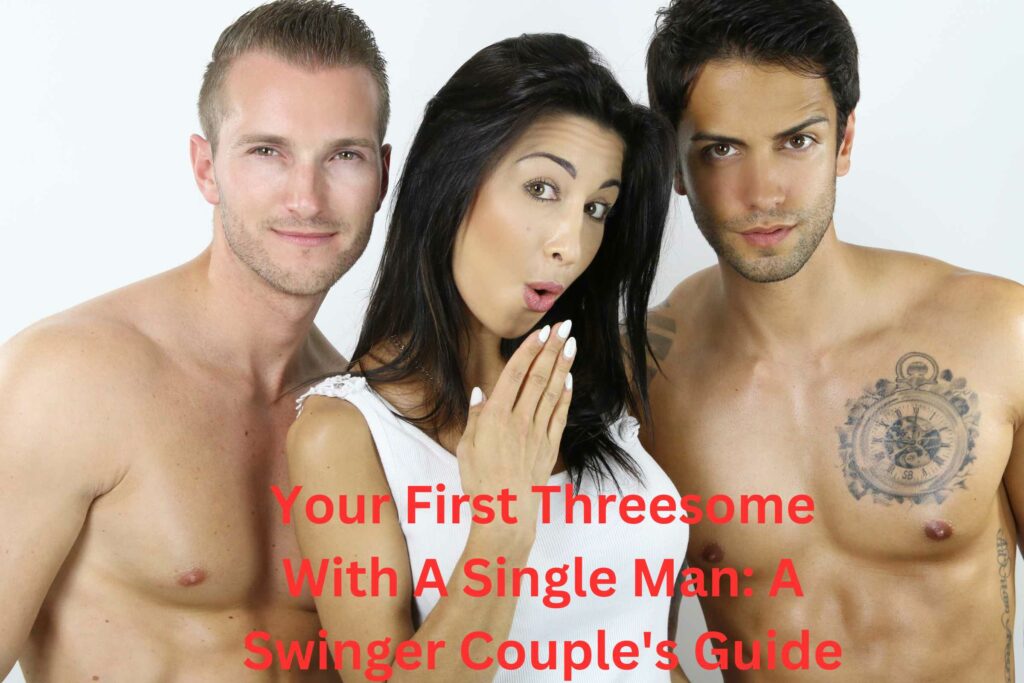 Your First Threesome With A Single Man:  A Swinger Couple's Guide